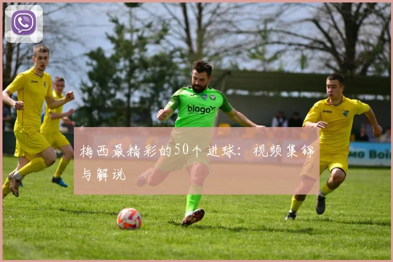 梅西最精彩的50个进球：视频集锦与解说
