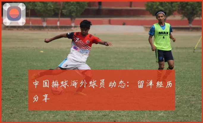 中国排球海外球员动态：留洋经历分享