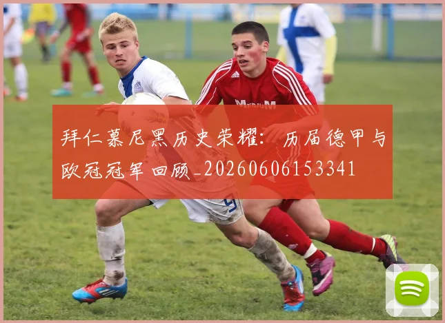 拜仁慕尼黑历史荣耀：历届德甲与欧冠冠军回顾_20260606153341